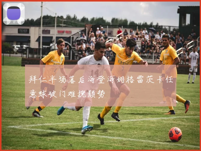 拜仁半场落后海登海姆格雷茨卡任意球破门难挽颓势
