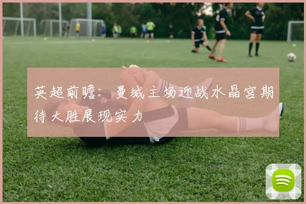 英超前瞻：曼城主场迎战水晶宫期待大胜展现实力