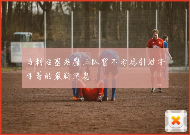 马刺活塞老鹰三队暂不考虑引进字母哥的最新消息