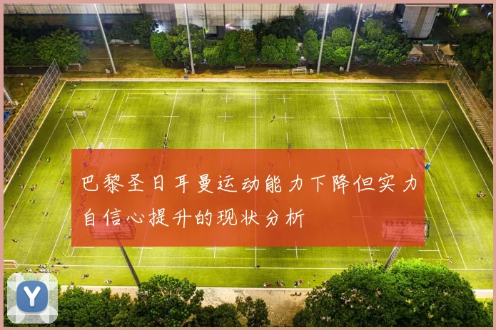 巴黎圣日耳曼运动能力下降但实力自信心提升的现状分析